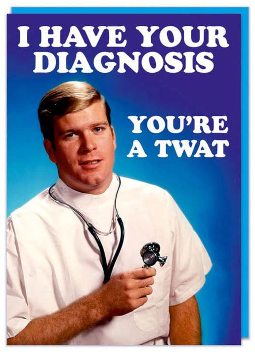 I Have Your Diagnosis. You're A Twat.