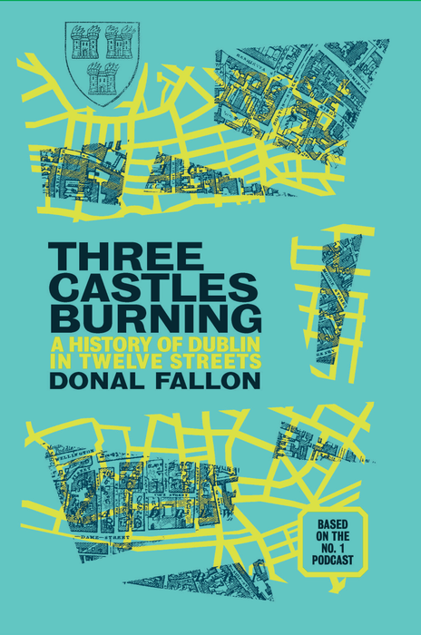 Three Castles Burning - A History of Dublin in Twelve Streets