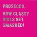 Prosecco..How classy girls get smashed! - Maktus