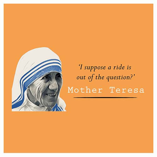 Mother Teresa- I suppose a ride is out of the question? - Maktus