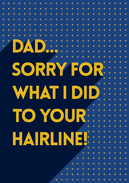 Dad, Sorry For What I Did To Your Hairline!
